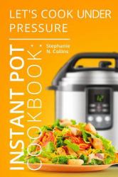 Instant Pot Cookbook: Let's Cook under Pressure : The Essential Pressure Cooker Guide with Delicious and Healthy Recipes