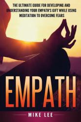 Empath : The Ultimate Guide for Developing and Understanding Your Empath's Gift While Using Meditation to Overcome Fears
