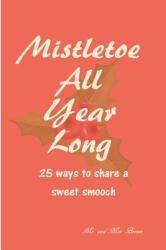 Mistletoe All Year Long : 25 Ways to Share a Sweet Smooch