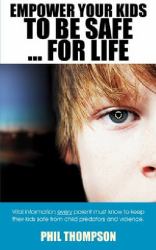 Empower Your Kids to Be Safe... for Life : Vital Information Every Parent Must Know to Keep Their Kids Safe from Child Predators and Violence