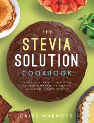 The Stevia Solution Cookbook : Satisfy Your Sweet Tooth with the No-Calories, No-Carb, No-Chemical, All-Natural, Healthy Sweetener