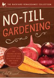 No-Till Gardening : The Organic Method for Richer Soil, Healthier Crops, and Fewer Weeds
