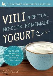 Viili Perpetual, No-Cook, Homemade Yogurt : How to Make the World's Easiest, Healthiest, 100-Percent Natural Yogurt
