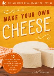 Make Your Own Cheese : 12 Recipes for Cheddar, Parmesan, Mozzarella, Self-Reliant Cheese, and More!