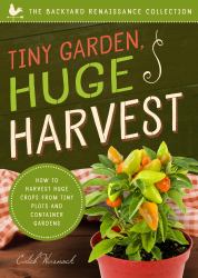 Tiny Garden, Huge Harvest : How to Harvest Huge Crops from Mini Plots and Container Gardens
