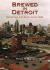 Brewed in Detroit : Breweries and Beers since 1830