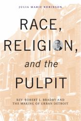 Race, Religion, and the Pulpit : Rev. Robert L. Bradby and the Making of Urban Detroit