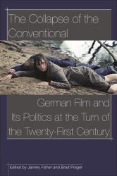 The Collapse of the Conventional : German Film and Its Politics at the Turn of the Twenty-First Century