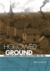 Hollowed Ground : Copper Mining and Community Building on Lake Superior, 1840s-1990s