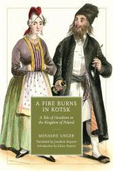 A Fire Burns in Kotsk : A Tale of Hasidism in the Kingdom of Poland