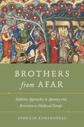 Brothers from Afar : Rabbinic Approaches to Apostasy and Reversion in Medieval Europe