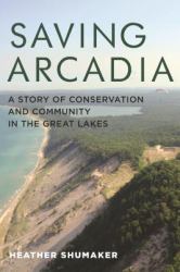Saving Arcadia : A Story of Conservation and Community in the Great Lakes