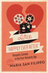 After Happily Ever After : Romantic Comedy in the Post-Romantic Age