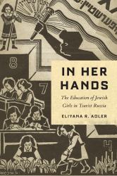 In Her Hands : The Education of Jewish Girls in Tsarist Russia