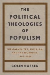 The Political Theologies of Populism : The Garveyites, the Klan, and the Wobblies, 1905-1930