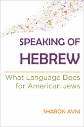 Speaking of Hebrew : What Language Does for American Jews