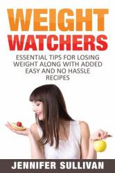 Weight Watchers : Essential Tips for Losing Weight along with Added Easy and No Hassle Recipes