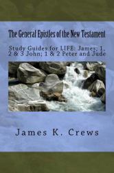 The General Epistles of the New Testament : Study Guides for LIFE: James; 1, 2, and 3 John; 1 and 2 Peter and Jude