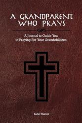A Grandparent Who Prays : A Journal to Guide You in Praying for Your Grandchildren