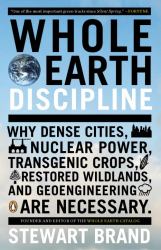 Whole Earth Discipline : Why Dense Cities, Nuclear Power, Transgenic Crops, Restored Wildlands, and Geoengineering Are Necessary