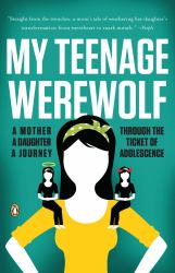My Teenage Werewolf : A Mother, a Daughter, a Journey Through the Thicket of Adolescence