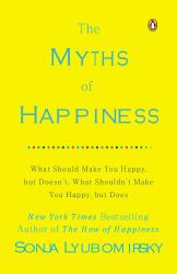 The Myths of Happiness : What Should Make You Happy, but Doesn't, What Shouldn't Make You Happy, but Does