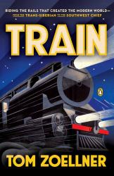 Train : Riding the Rails That Created the Modern World--From the Trans-Siberian to the S Outhwest Chief