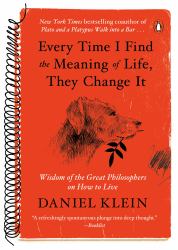 Every Time I Find the Meaning of Life, They Change It : Wisdom of the Great Philosophers on How to Live
