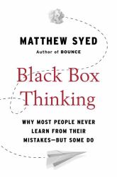 Black Box Thinking : Why Most People Never Learn from Their Mistakes--But Some Do