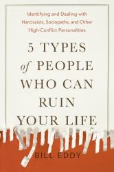 5 Types of People Who Can Ruin Your Life : Identifying and Dealing with Narcissists, Sociopaths, and Other High-Conflict Personalities