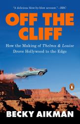 Off the Cliff : How the Making of Thelma and Louise Drove Hollywood to the Edge