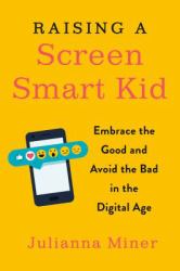 Raising a Screen-Smart Kid : Embrace the Good and Avoid the Bad in the Digital Age