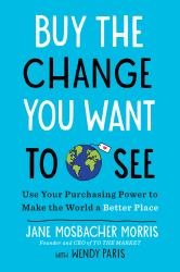 Buy the Change You Want to See : Use Your Purchasing Power to Make the World a Better Place