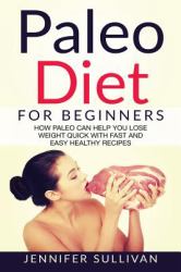 Paleo Diet for Beginners : How Paleo Can Help You Lose Weight Quick with Fast and Easy Healthy Recipes
