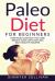 Paleo Diet for Beginners : How Paleo Can Help You Lose Weight Quick with Fast and Easy Healthy Recipes