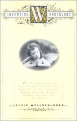 Inventing Wonderland : The Lives and Fantasies of Lewis Carroll, Edward Lear, J. M. Barrie, Kenneth Grahame and A. A. Milne