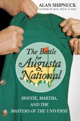 The Battle for Augusta National : Hootie, Martha, and the Masters of the Universe