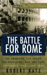 The Battle for Rome : The Germans, the Allies, the Partisans, and the Pope, September 1943--June 1944