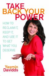 Take Back Your Power : How to Reclaim It, Keep It, and Use It to Get What You Deserve