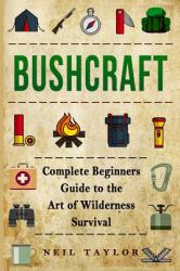 Bushcraft : Bushcraft Complete Begginers Guide to the Art of Wilderness Survival