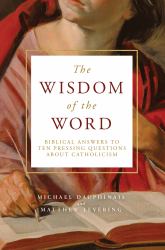 The Wisdom of the Word : Biblical Answers to Ten Pressing Questions about Catholicism