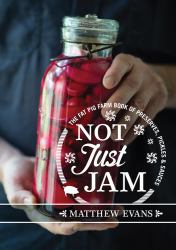 Not Just Jam : The Fat Pig Farm Book of Preserves, Pickles and Sauces