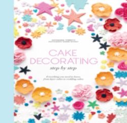 Cake Decorating Step by Step : Simple Instructions for Gorgeous Cakes, Cupcakes and Cookies