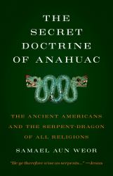 Secret Doctrine of Anahuac : The Ancient Americans and the Serpent-Dragon of All Religions