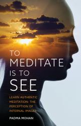 To Meditate Is to See : Learn Authentic Meditation: the Perception of Internal Images