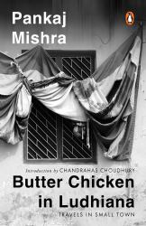 Butter Chicken in Ludhiana : Travels in Small Town India: Now with a New Introduction by Chandrahas Choudhury