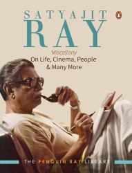 Satyajit Ray Miscellany : On Life, Cinema, People and Much More