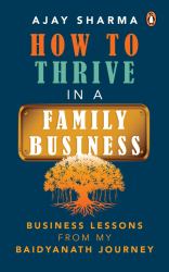 How to Thrive in a Family Business : Business Lessons from My Baidyanath Journey