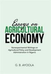 Essays on Agricultural Economy : Nonexperimental Writings on Agricultural Policy and Development Administration in Nigeria