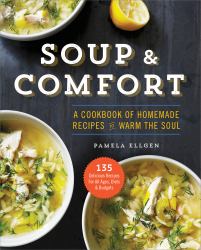 Soup and Comfort : A Cookbook of Homemade Recipes to Warm the Soul
